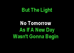 But The Light

No Tomorrow
As If A New Day
Wasn't Gonna Begin