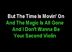 But The Time Is Movin' On
And The Magic Is All Gone

And I Don't Wanna Be
Your Second Violin