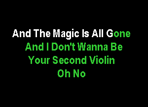 And The Magic Is All Gone
And I Don't Wanna Be

Your Second Violin
OhNo