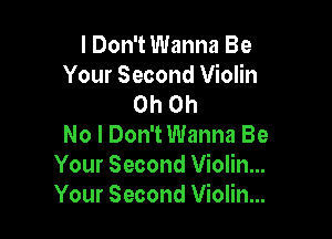 lDon't Wanna Be

Your Second Violin
Oh Oh

No I Don't Wanna Be
Your Second Violin...
Your Second Violin...