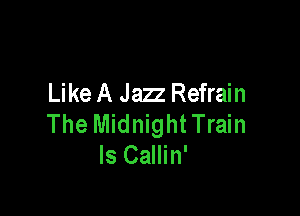 Like A Jazz Refrain

The Midnight Train
Is Callin'