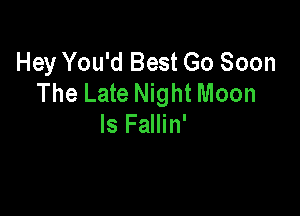Hey You'd Best Go Soon
The Late Night Moon

ls Fallin'