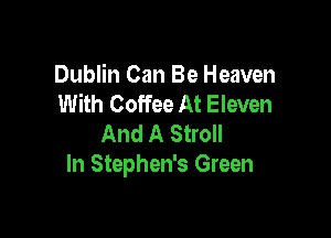 Dublin Can Be Heaven
With Coffee At Eleven

And A Stroll
In Stephen's Green