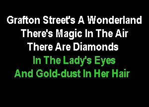 Grafton Street's A Wonderland
There's Magic In The Air
There Are Diamonds
In The Lady's Eyes
And GoId-dust In Her Hair
