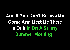 And If You Don't Believe Me
Come And Meet Me There

In Dublin On A Sunny
Summer Morning