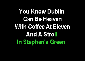 You Know Dublin
Can Be Heaven
With Coffee At Eleven

And A Stroll
In Stephen's Green