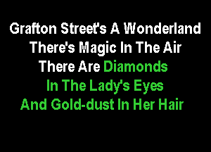 Grafton Street's A Wonderland
There's Magic In The Air
There Are Diamonds
In The Lady's Eyes
And GoId-dust In Her Hair