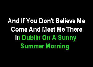And If You Don't Believe Me
Come And Meet Me There

In Dublin On A Sunny
Summer Morning