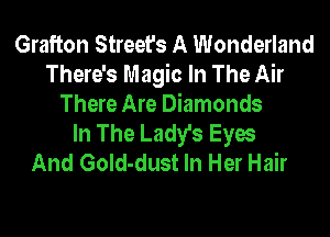 Grafton Street's A Wonderland
There's Magic In The Air
There Are Diamonds
In The Lady's Eyes
And GoId-dust In Her Hair