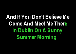 And If You Don't Believe Me
Come And Meet Me There

In Dublin On A Sunny
Summer Morning
