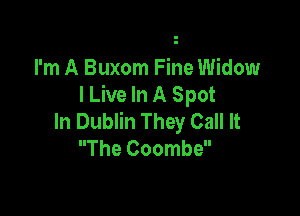 I'm A Buxom Fine Widow
I Live In A Spot

In Dublin They Call It
The Coombe