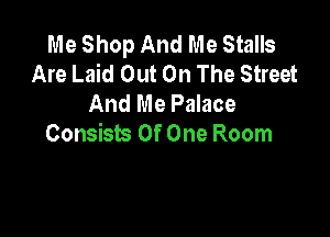 Me Shop And Me Stalls
Are Laid Out On The Street
And Me Palace

Consists Of One Room