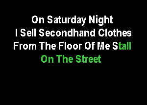 On Saturday Night
I Sell Secondhand Clothes
From The Floor Of Me Stall

On The Street