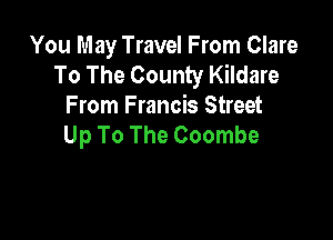 You May Travel From Clare
To The County Kildare
From Francis Street

Up To The Coombe