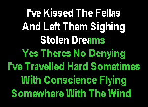 I've Kissed The Fellas
And Left Them Sighing
Stolen Dreams
Yes Theres No Denying
I've Travelled Hard Sometimes
With Conscience Flying

Somewhere With The Wind