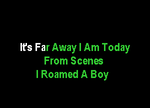 lEs Far Away I Am Today

From Scenes
I Roamed A Boy