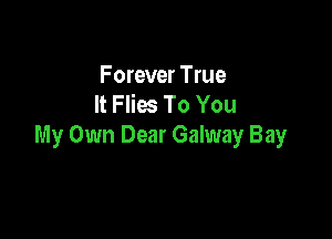 Forever True
It Flies To You

My Own Dear Galway Bay