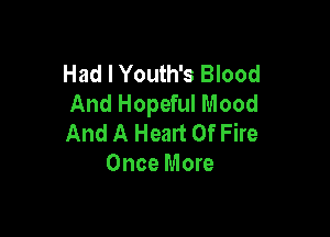 Had I Youth's Blood
And Hopeful Mood

And A Healt Of Fire
Once More
