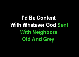 I'd Be Content
With Whatever God Sent

With Neighbors
Old And Grey
