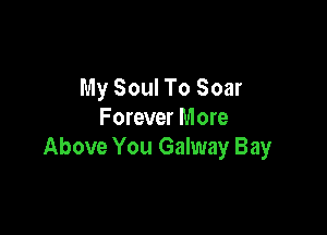 My Soul To Soar

F orever More
Above You Galway Bay