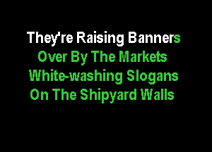 They're Raising Banners
Over By The Markets

White-washing Slogans
On The Shipyard Walls