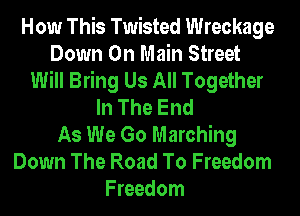 How This Twisted Wreckage
Down On Main Street
Will Bring Us All Together
In The End
As We Go Marching
Down The Road To Freedom
Freedom