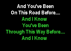And You've Been
On This Road Before....
And I Know

You've Been
Through This Way Before....
And I Know