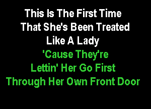 This Is The First Time
That She's Been Treated
Like A Lady
'Cause They're

Lettin' Her Go First
Through Her Own Front Door