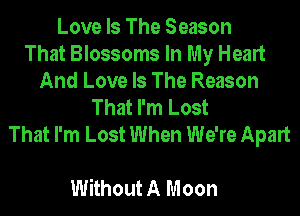 Love Is The Season
That Blossoms In My Heart
And Love Is The Reason
That I'm Lost
That I'm Lost When We're Apart

Without A Moon