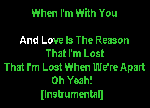 When I'm With You

And Love Is The Reason
That I'm Lost

That I'm Lost When We're Apart
Oh Yeah!
Ilnstrumentall