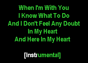 When I'm With You
I Know What To Do
And I Don't Feel Any Doubt
In My Heart

And Here In My Heart

Ilnstrumentall