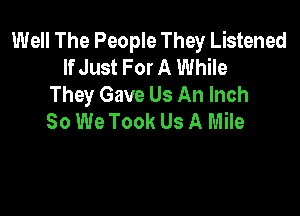 Well The People They Listened
If Just For A While
They Gave Us An Inch

30 We Took Us A Mile