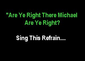 Are Ye Right There Michael
Are Ye Right?

Sing This Refrain...
