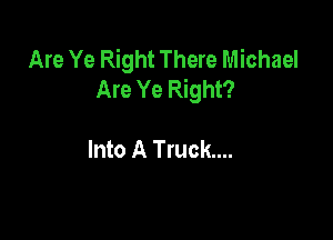 Are Ye Right There Michael
Are Ye Right?

Into A Truck...