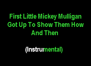 First Little Mickey Mulligan
Got Up To Show Them How
And Then

(Instrumental)