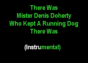 There Was
Mister Denis Doherty
Who Kept A Running Dog
There Was

(Instrumental)