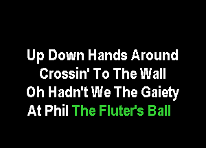 Up Down Hands Around
Crossin' To The Wall

0h Hadn't We The Gaiety
At Phil The Fluter's Ball