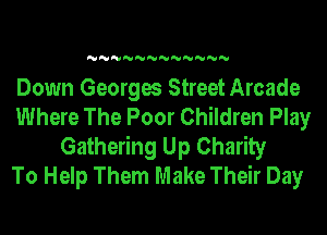 'U'U'U'U'U'U'U'U'U'U'U'U

Down Georges Street Arcade
Where The Poor Children Play
Gathering Up Charity
To Help Them Make Their Day