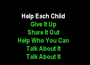 Help Each Child
Give It Up
Share It Out

Help Who You Can
Talk About It
Talk About It