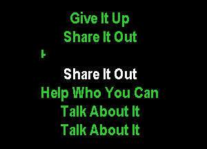 Give It Up
Share It Out

Share It Out

Help Who You Can
Talk About It
Talk About It