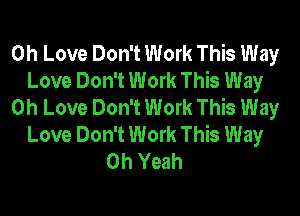 0h Love Don't Work This Way
Love Don't Work This Way
0h Love Don't Work This Way
Love Don't Work This Way
Oh Yeah