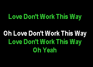Love Don't Work This Way

0h Love Don't Work This Way
Love Don't Work This Way
Oh Yeah