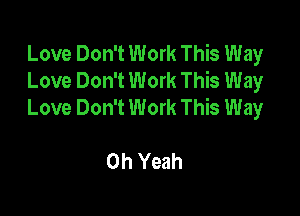 Love Don't Work This Way
Love Don't Work This Way
Love Don't Work This Way

Oh Yeah