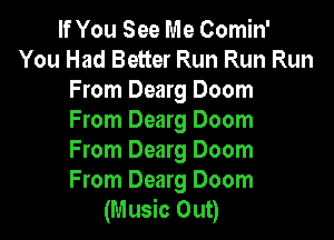 If You See Me Comin'
You Had Better Run Run Run
From Dearg Doom

From Dearg Doom

From Dearg Doom

From Dearg Doom
(Music Out)