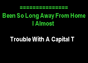 Been So Long Away From Home
I Almost

Trouble With A Capital T