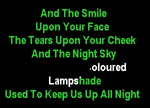 And The Smile
Upon Your Face
The Tears Upon Your Cheek

And A Yellow Coloured
Lampshade
Used To Keep Us Up All Night