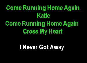 Come Running Home Again
Katie
Come Running Home Again

Cross My Heart

I Never Got Away