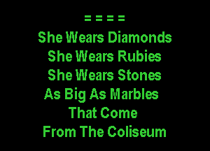 She Wears Diamonds
She Wears Rubies

She Wears Stones
As Big As Marbles

That Come
From The Coliseum