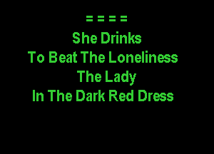 She Drinks
To Beat The Loneliness
The Lady

In The Dark Red Dress