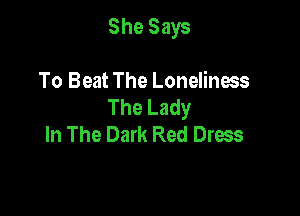 She Says

To Beat The Loneliness
The Lady

In The Dark Red Dress